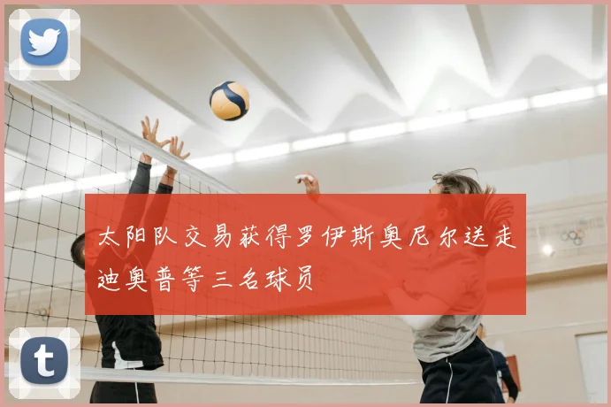太阳队交易获得罗伊斯奥尼尔送走迪奥普等三名球员