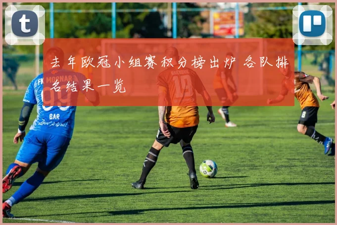 去年欧冠小组赛积分榜出炉 各队排名结果一览