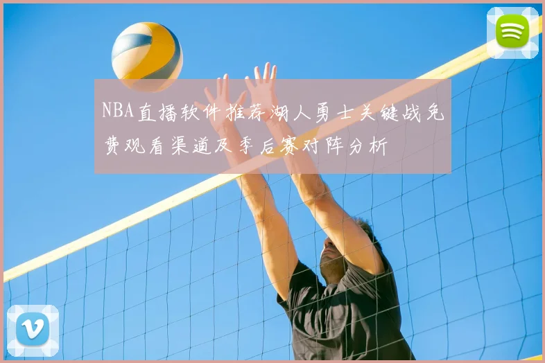 NBA直播软件推荐湖人勇士关键战免费观看渠道及季后赛对阵分析