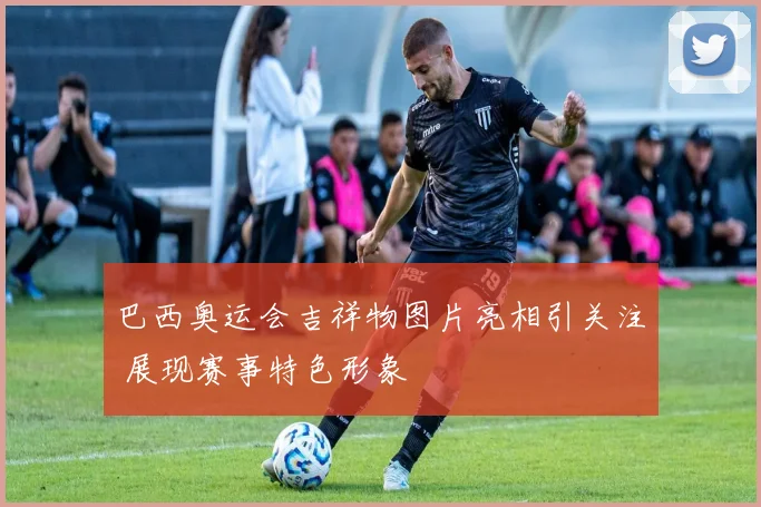 巴西奥运会吉祥物图片亮相引关注 展现赛事特色形象