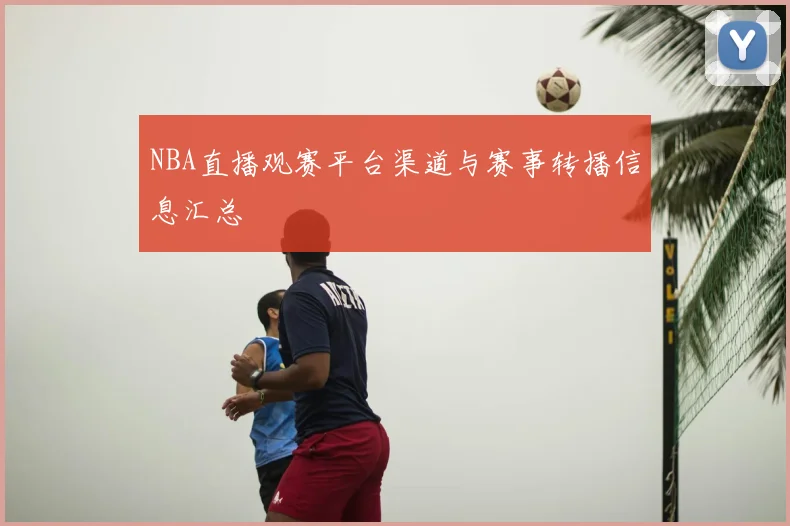 NBA直播观赛平台渠道与赛事转播信息汇总