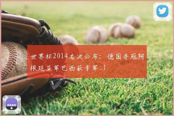 世界杯2014名次公布:德国夺冠阿根廷亚军巴西获季军_1