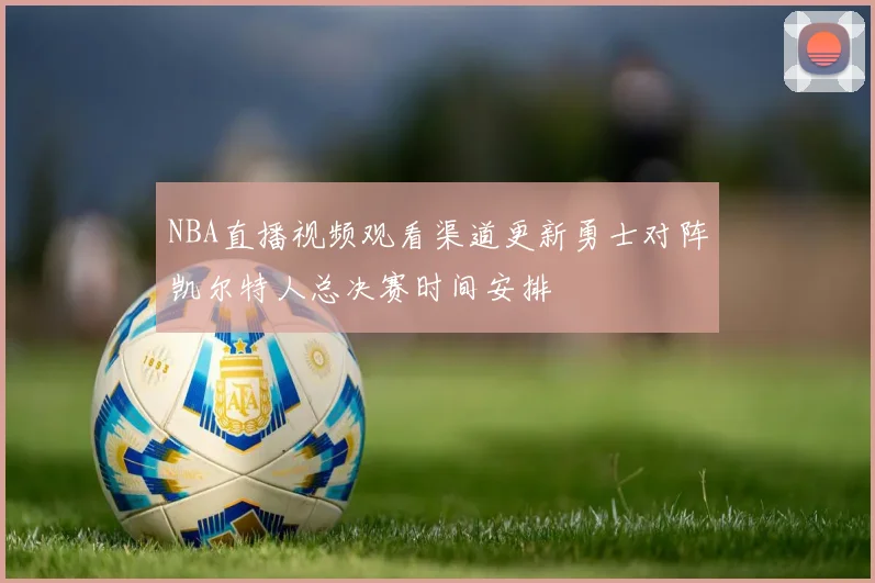 NBA直播视频观看渠道更新勇士对阵凯尔特人总决赛时间安排