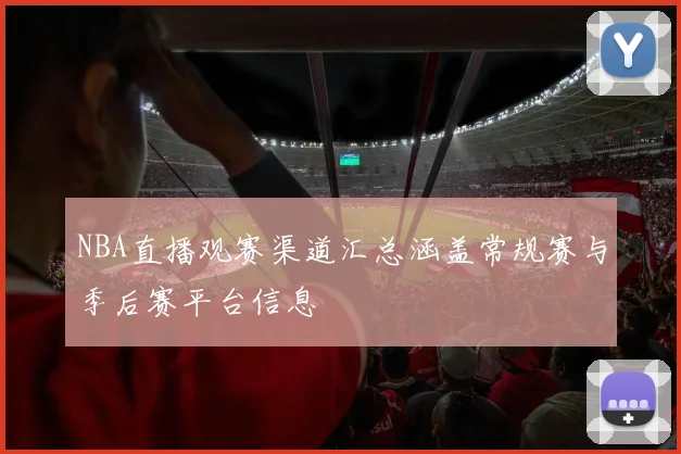 NBA直播观赛渠道汇总涵盖常规赛与季后赛平台信息