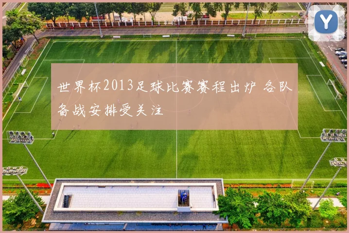 世界杯2013足球比赛赛程出炉 各队备战安排受关注