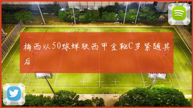 梅西以50球蝉联西甲金靴C罗紧随其后