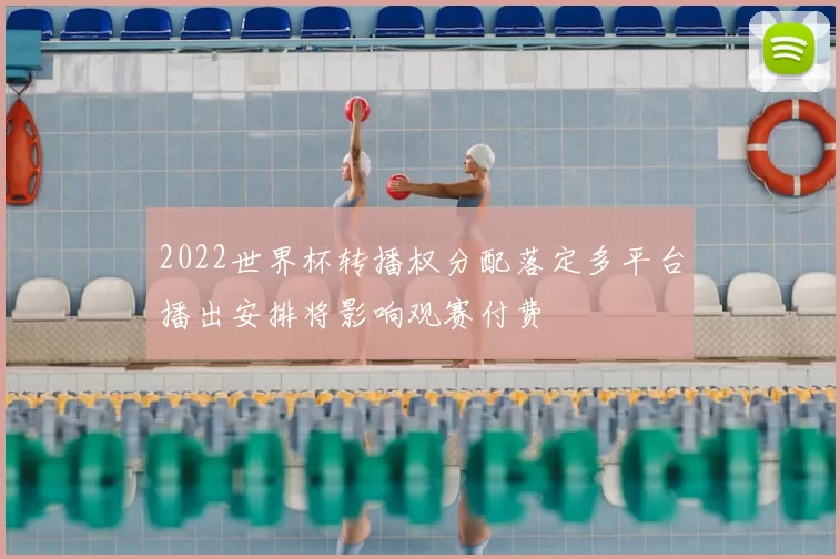 2022世界杯转播权分配落定多平台播出安排将影响观赛付费