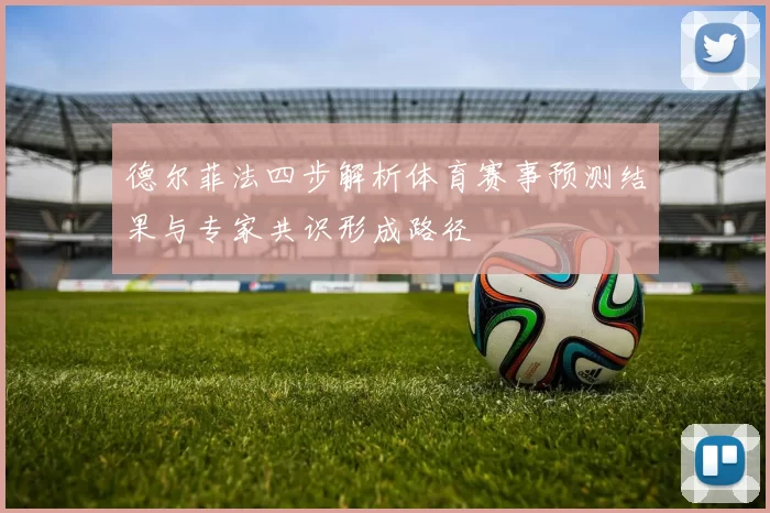 德尔菲法四步解析体育赛事预测结果与专家共识形成路径