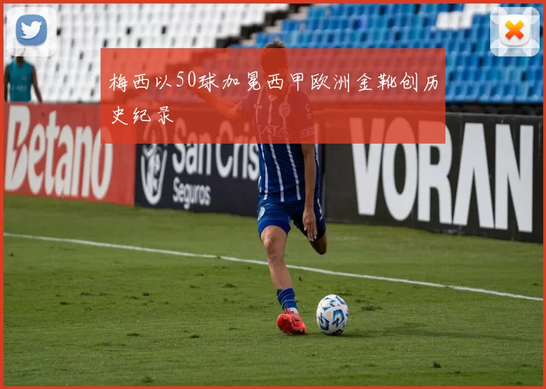 梅西以50球加冕西甲欧洲金靴创历史纪录