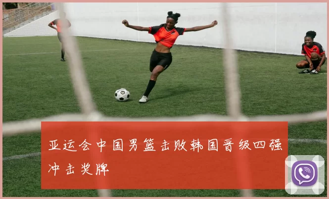 亚运会中国男篮击败韩国晋级四强冲击奖牌