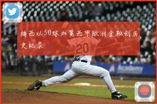 梅西以50球加冕西甲欧洲金靴创历史纪录