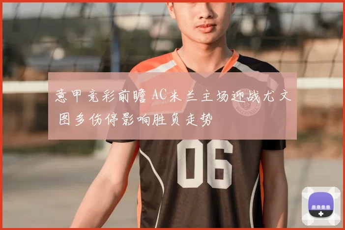 意甲竞彩前瞻 AC米兰主场迎战尤文 图多伤停影响胜负走势