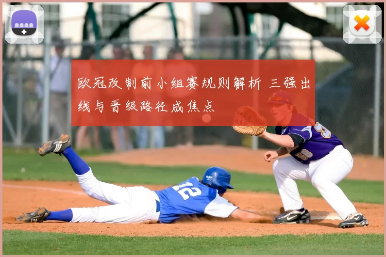 欧冠改制前小组赛规则解析 三强出线与晋级路径成焦点