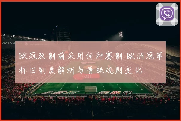 欧冠改制前采用何种赛制 欧洲冠军杯旧制度解析与晋级规则变化