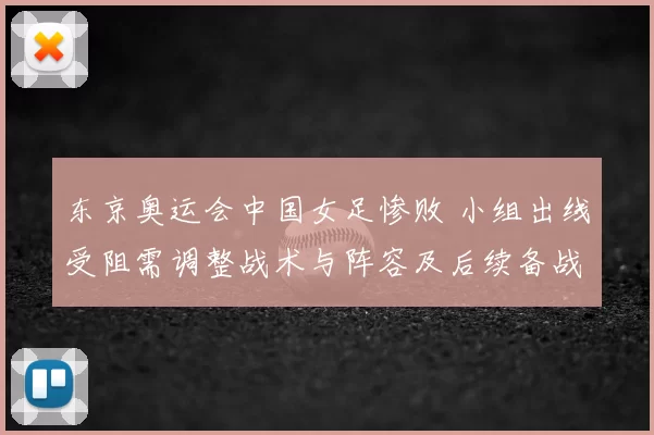 东京奥运会中国女足惨败 小组出线受阻需调整战术与阵容及后续备战安排