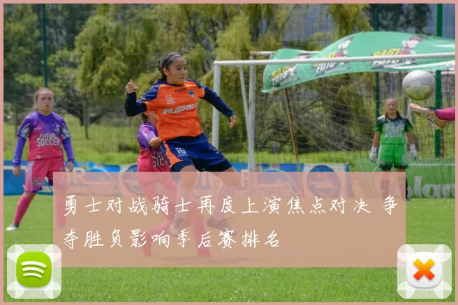 勇士对战骑士再度上演焦点对决 争夺胜负影响季后赛排名