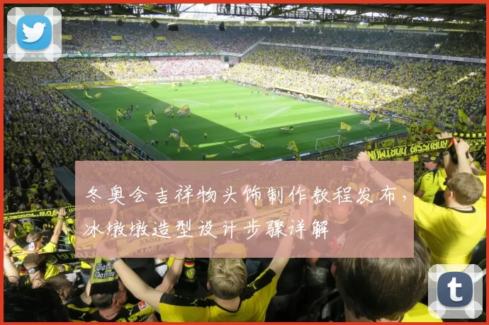 冬奥会吉祥物头饰制作教程发布，冰墩墩造型设计步骤详解