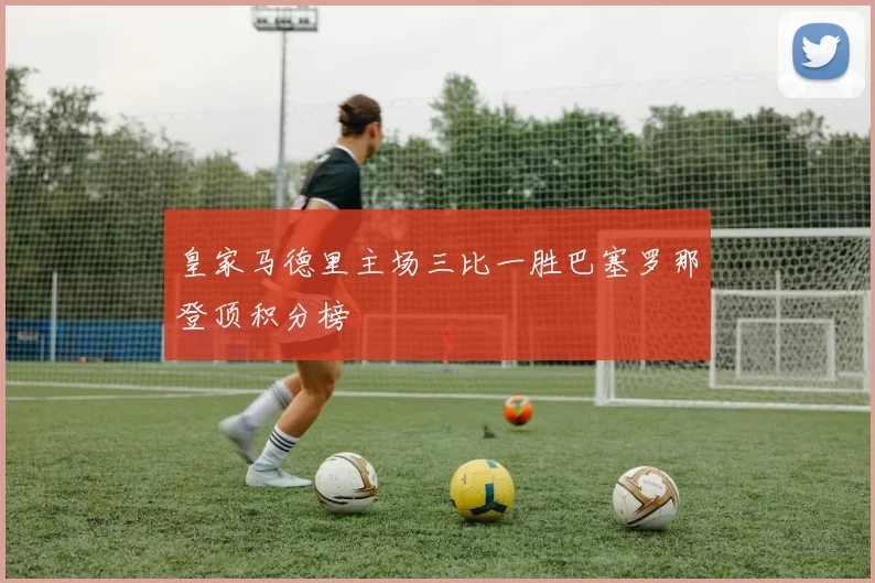 皇家马德里主场三比一胜巴塞罗那登顶积分榜