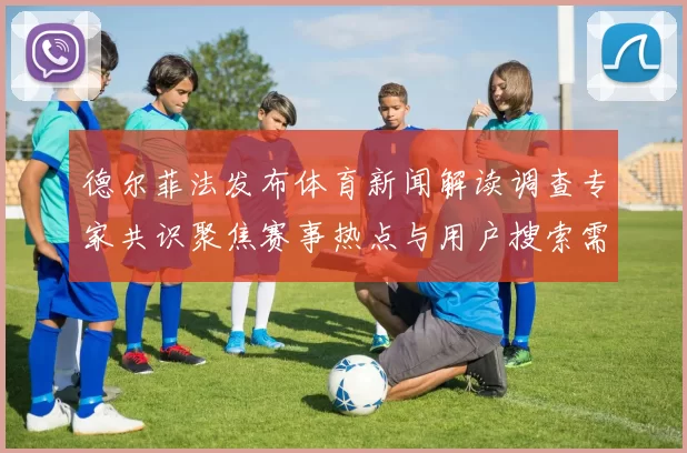 德尔菲法发布体育新闻解读调查专家共识聚焦赛事热点与用户搜索需求