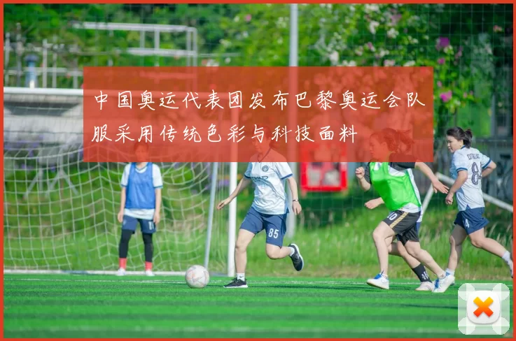 中国奥运代表团发布巴黎奥运会队服采用传统色彩与科技面料