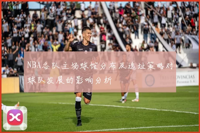 NBA各队主场球馆分布及选址策略对球队发展的影响分析