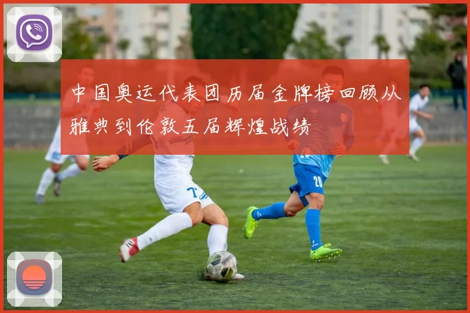 中国奥运代表团历届金牌榜回顾从雅典到伦敦五届辉煌战绩