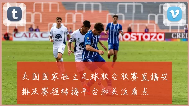 美国国家独立足球联合联赛直播安排及赛程转播平台和关注看点