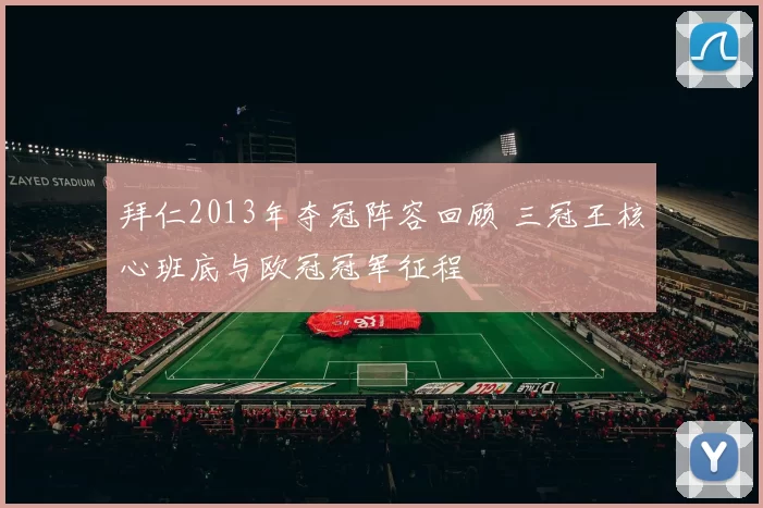 拜仁2013年夺冠阵容回顾 三冠王核心班底与欧冠冠军征程