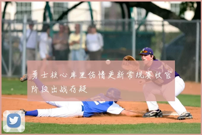 勇士核心库里伤情更新常规赛收官阶段出战存疑