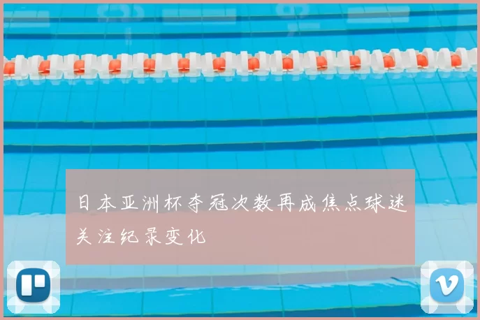 日本亚洲杯夺冠次数再成焦点球迷关注纪录变化
