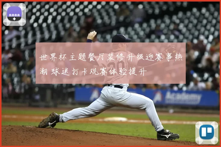 世界杯主题餐厅装修升级迎赛事热潮 球迷打卡观赛体验提升