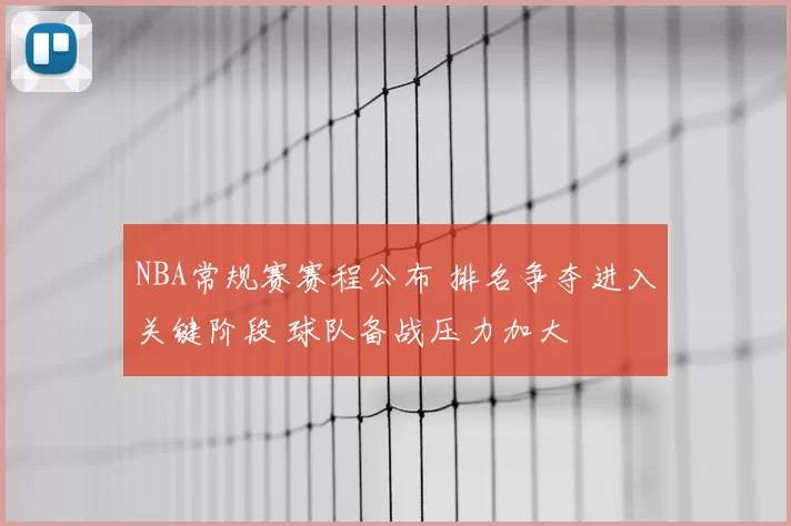 NBA常规赛赛程公布 排名争夺进入关键阶段 球队备战压力加大
