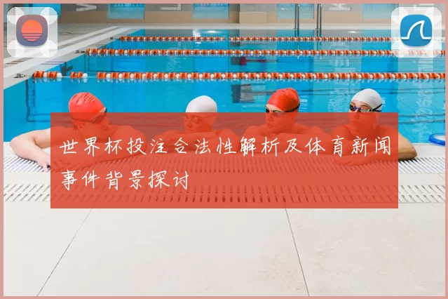 世界杯投注合法性解析及体育新闻事件背景探讨