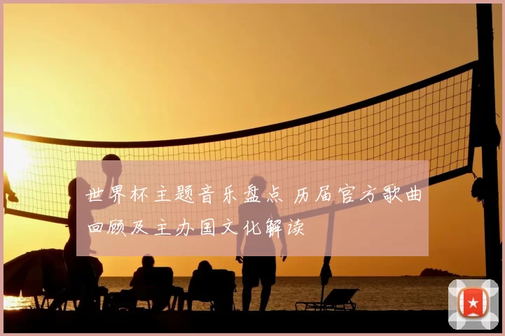 世界杯主题音乐盘点 历届官方歌曲回顾及主办国文化解读