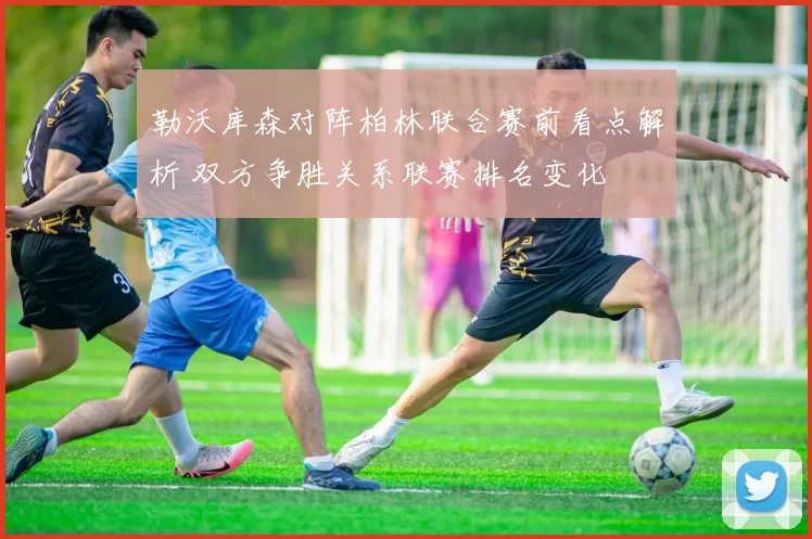 勒沃库森对阵柏林联合赛前看点解析 双方争胜关系联赛排名变化