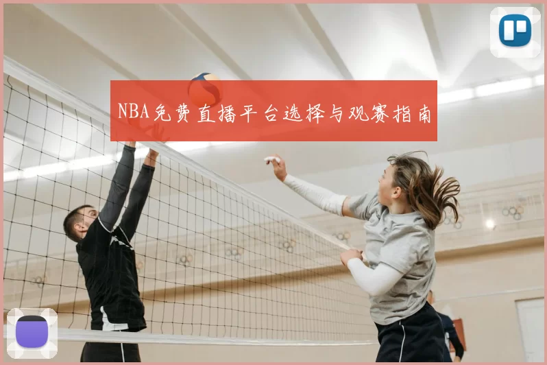 NBA免费直播平台选择与观赛指南