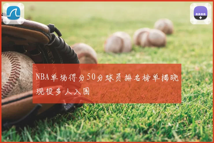 NBA单场得分50分球员排名榜单揭晓现役多人入围