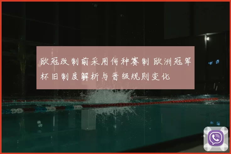 欧冠改制前采用何种赛制 欧洲冠军杯旧制度解析与晋级规则变化