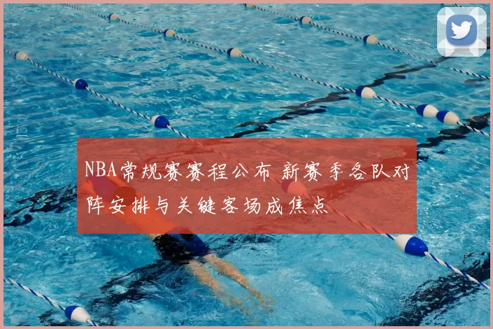 NBA常规赛赛程公布 新赛季各队对阵安排与关键客场成焦点