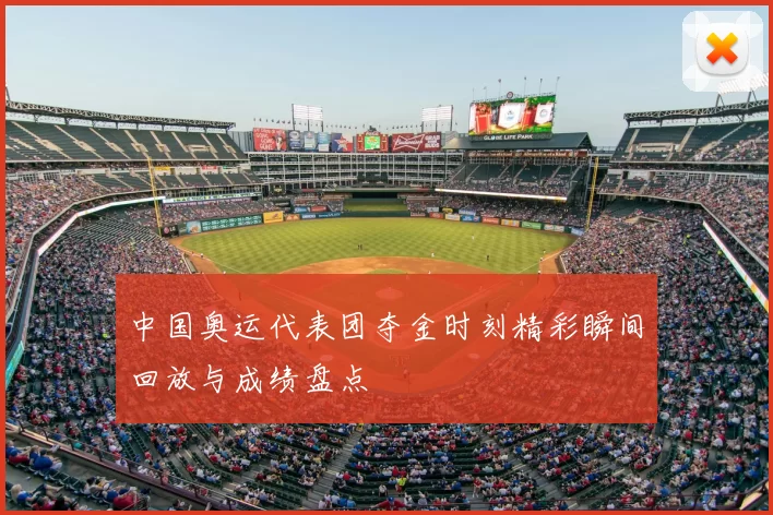 中国奥运代表团夺金时刻精彩瞬间回放与成绩盘点